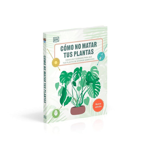 Cómo no matar tus plantas (Nueva edición): Consejos y cuidados para que tus plantas de interior sobrevivan