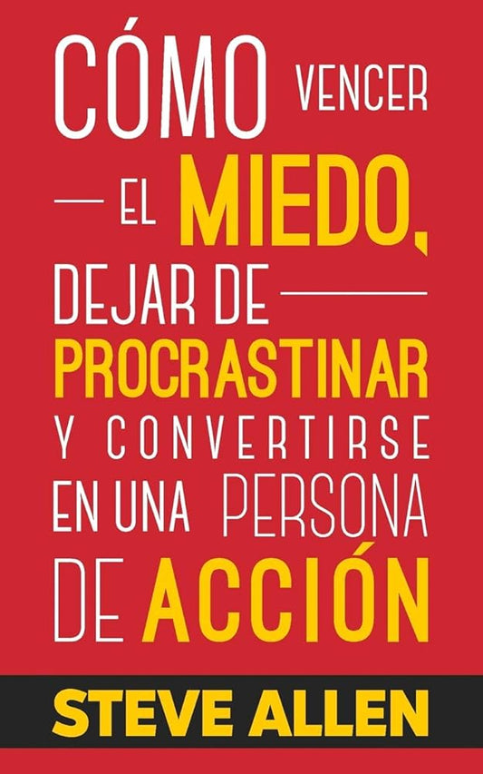 Cómo vencer el miedo, dejar de procrastinar y convertirse en una persona de acción (Steve Allen)