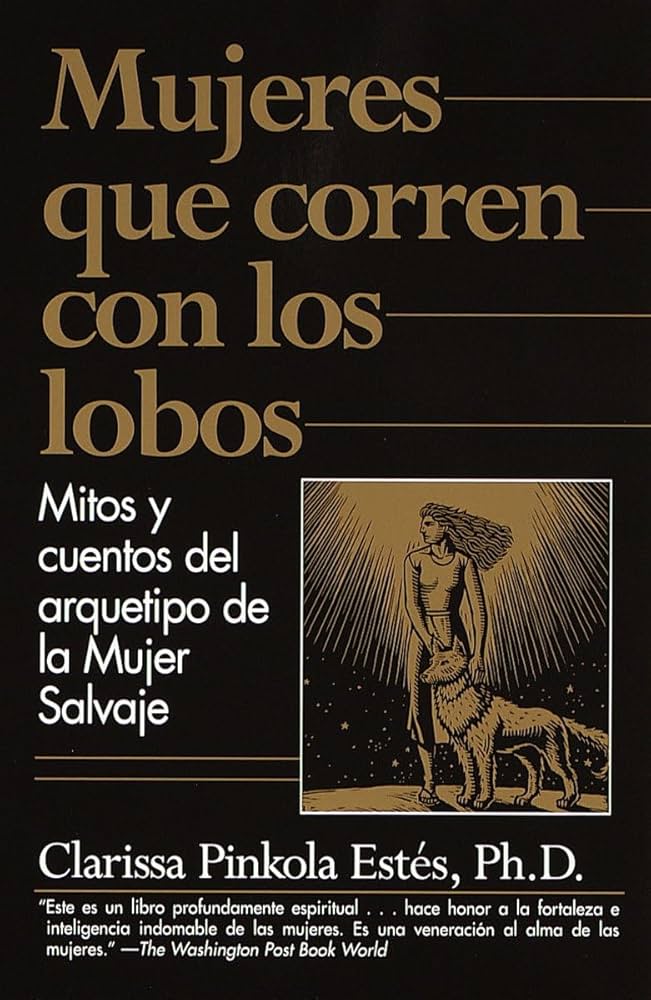 Mujeres que Corren con los Lobos: Mitos y Cuentos del Arquetipo de la Mujer Salvaje (Clarissa Pinkola Estes)
