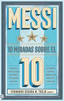 Messi 10 miradas sobre el 10 (Fernando Segura M.Trejo )