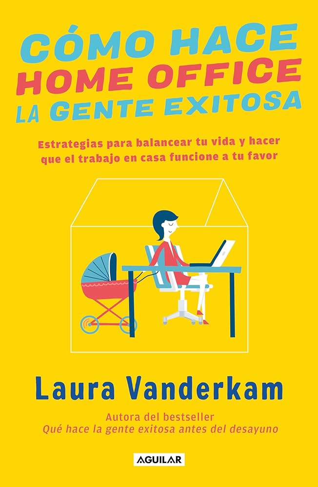 Cómo hace home office la gente exitosa (Laura Vanderkam)