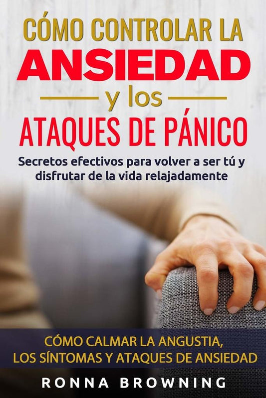 Cómo controlar la ansiedad y los ataques de pánico (Ronna Browning)